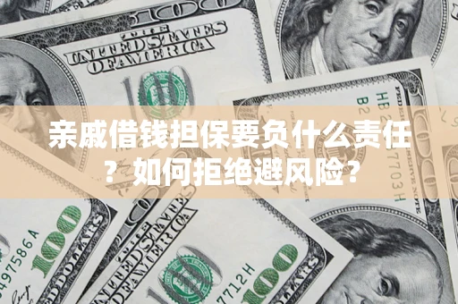 武汉亲戚借钱担保要负什么责任？如何拒绝避风险？