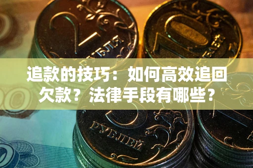武汉追款的技巧：如何高效追回欠款？法律手段有哪些？