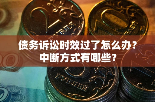 武汉债务诉讼时效过了怎么办？中断方式有哪些？