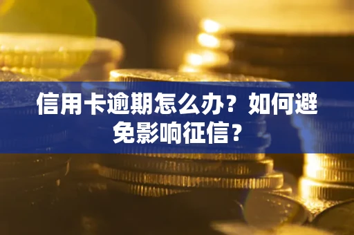 武汉信用卡逾期怎么办？如何避免影响征信？