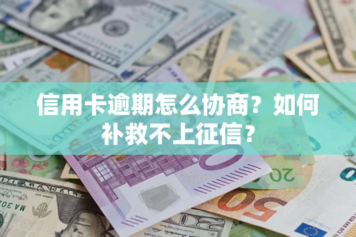 武汉信用卡逾期怎么协商？如何补救不上征信？