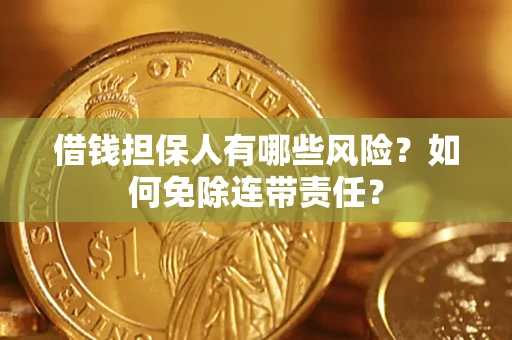 武汉借钱担保人有哪些风险？如何免除连带责任？