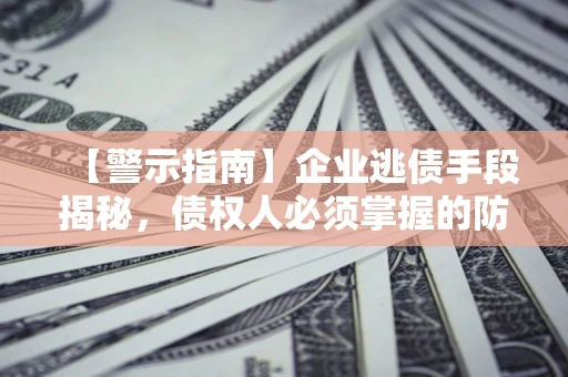 武汉【警示指南】企业逃债手段揭秘，债权人必须掌握的防坑宝典