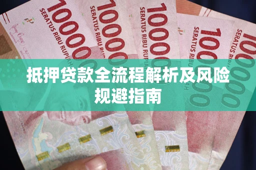 武汉抵押贷款全流程解析及风险规避指南