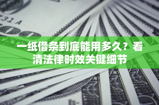 武汉一纸借条到底能用多久？看清法律时效关键细节