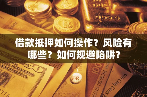 武汉借款抵押如何操作?风险有哪些?如何规避陷阱? 武汉借款抵押如何操作?风险有哪些?如何规避陷阱?