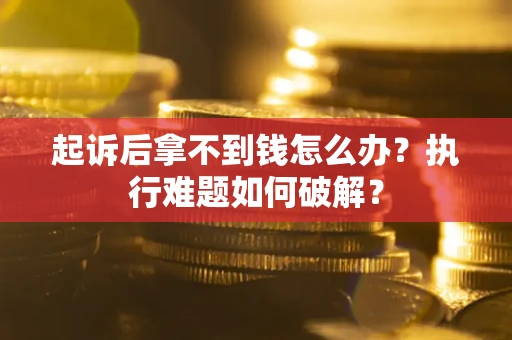 武汉起诉后拿不到钱怎么办?执行难题如何破解? 武汉起诉后拿不到钱怎么办?执行难题如何破解?