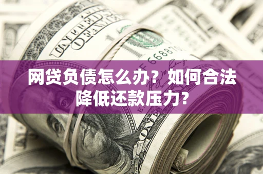 武汉网贷负债怎么办？如何合法降低还款压力？