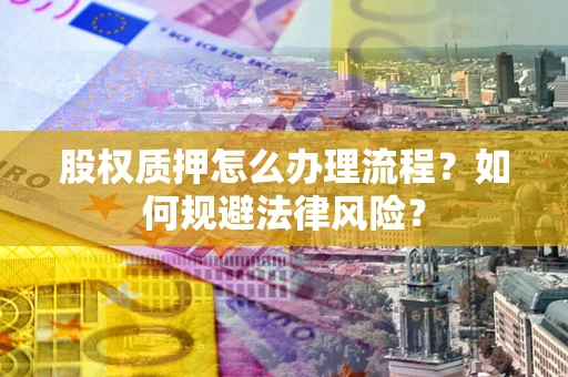 武汉股权质押怎么办理流程？如何规避法律风险？