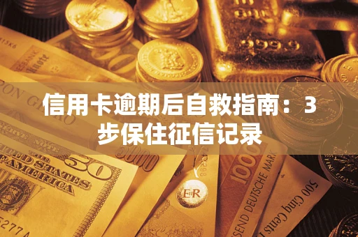 武汉信用卡逾期后自救指南：3步保住征信记录