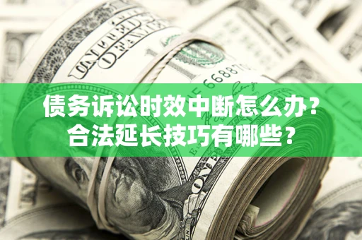武汉债务诉讼时效中断怎么办？合法延长技巧有哪些？