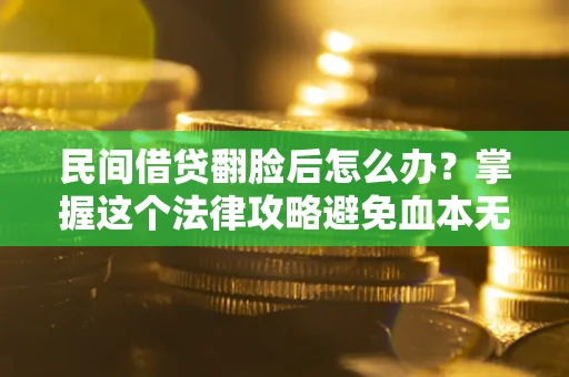 武汉民间借贷翻脸后怎么办？掌握这个法律攻略避免血本无归