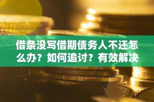 武汉借条没写借期债务人不还怎么办？如何追讨？有效解决方案！