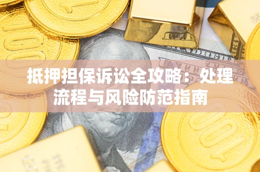 武汉抵押担保诉讼全攻略：处理流程与风险防范指南