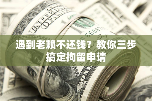武汉遇到老赖不还钱？教你三步搞定拘留申请