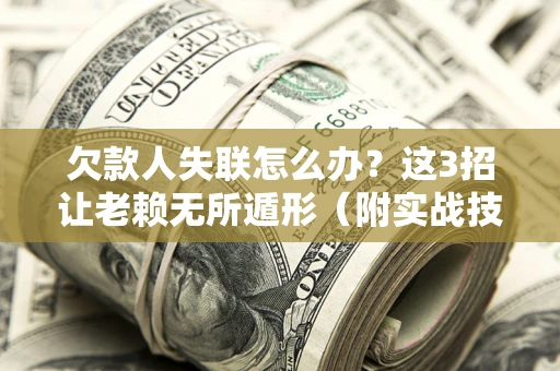 武汉欠款人失联怎么办？这3招让老赖无所遁形（附实战技巧）