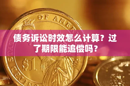 武汉债务诉讼时效怎么计算？过了期限能追偿吗？