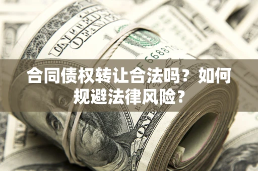武汉合同债权转让合法吗？如何规避法律风险？