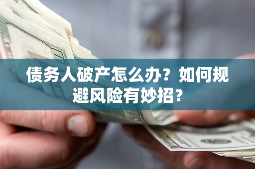武汉债务人破产怎么办？如何规避风险有妙招？