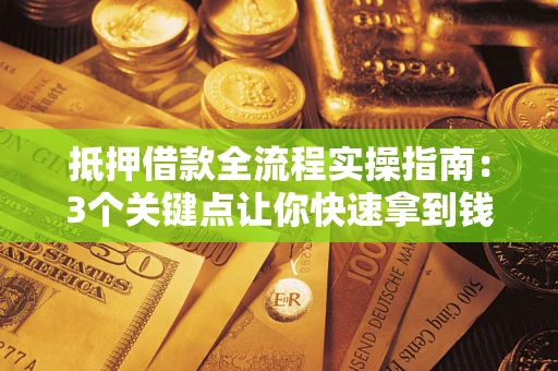 武汉抵押借款全流程实操指南：3个关键点让你快速拿到钱