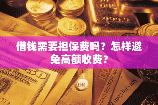 武汉借钱需要担保费吗？怎样避免高额收费？