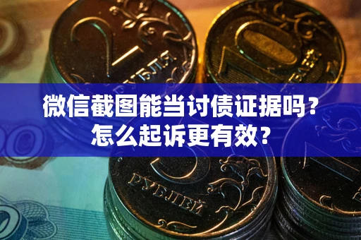 武汉微信截图能当讨债证据吗？怎么起诉更有效？