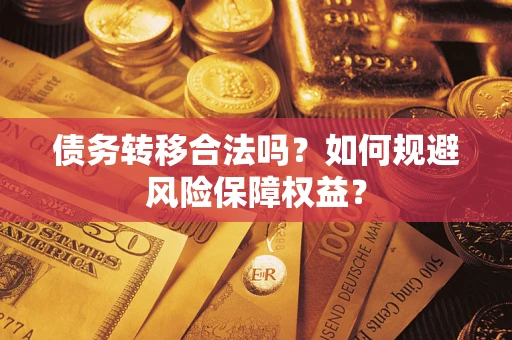 武汉债务转移合法吗？如何规避风险保障权益？