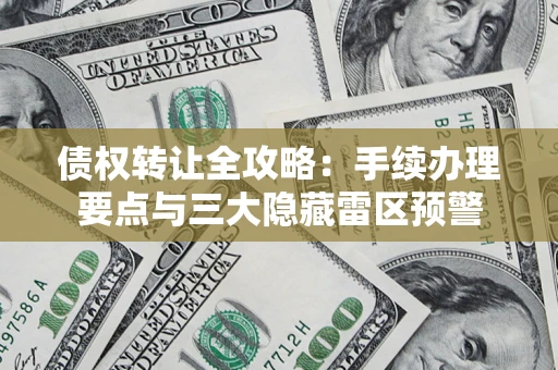 武汉债权转让全攻略：手续办理要点与三大隐藏雷区预警