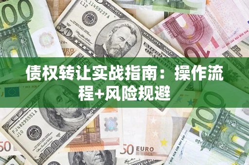 武汉债权转让实战指南：操作流程+风险规避