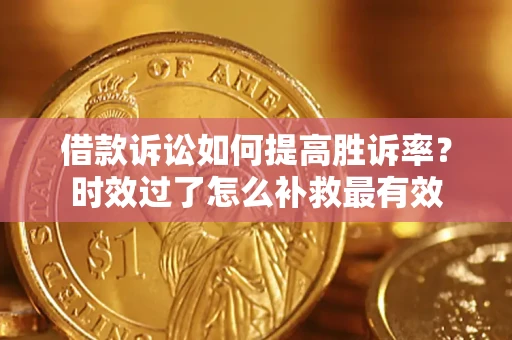 武汉借款诉讼如何提高胜诉率？时效过了怎么补救最有效