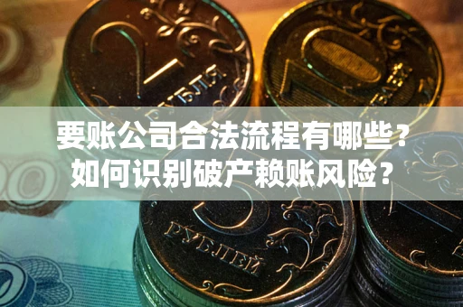 武汉要账公司合法流程有哪些？如何识别破产赖账风险？