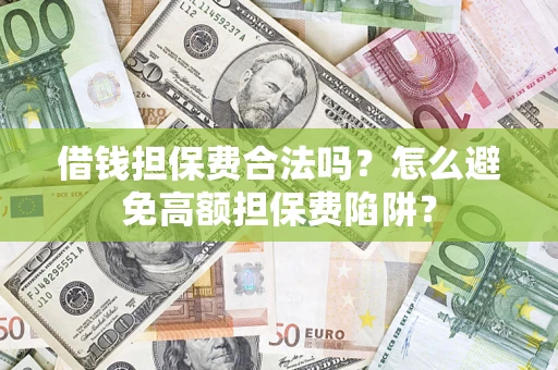 武汉借钱担保费合法吗？怎么避免高额担保费陷阱？