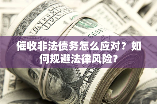 武汉催收非法债务怎么应对？如何规避法律风险？