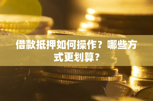 武汉借款抵押如何操作？哪些方式更划算？