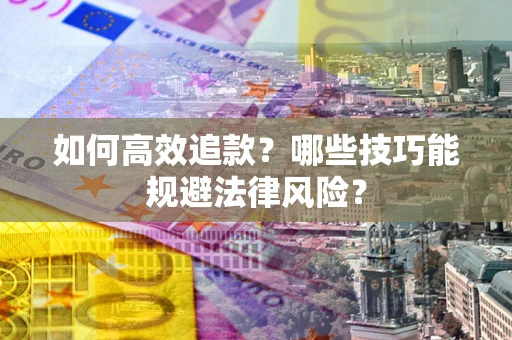 武汉如何高效追款？哪些技巧能规避法律风险？