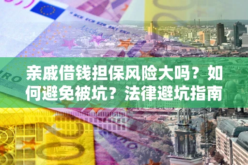 武汉亲戚借钱担保风险大吗？如何避免被坑？法律避坑指南