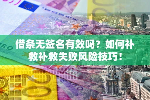 武汉借条无签名有效吗？如何补救补救失败风险技巧！