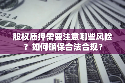 武汉股权质押需要注意哪些风险？如何确保合法合规？