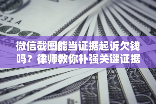 武汉微信截图能当证据起诉欠钱吗？律师教你补强关键证据