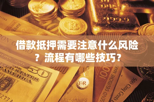 武汉借款抵押需要注意什么风险？流程有哪些技巧？