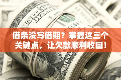 武汉借条没写借期？掌握这三个关键点，让欠款顺利收回！
