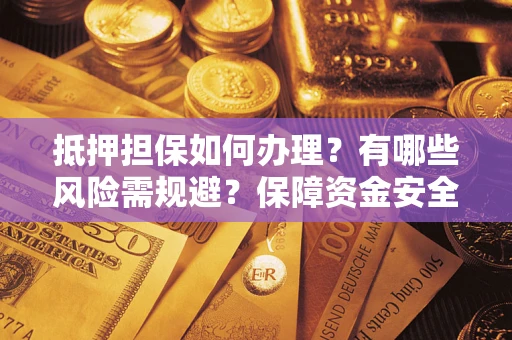 武汉抵押担保如何办理？有哪些风险需规避？保障资金安全