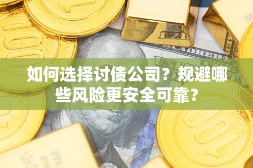 武汉如何选择讨债公司？规避哪些风险更安全可靠？