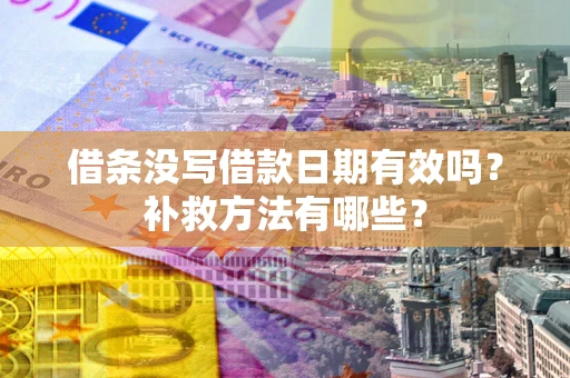 武汉借条没写借款日期有效吗?补救方法有哪些? 武汉借条没写借款日期有效吗?补救方法有哪些?