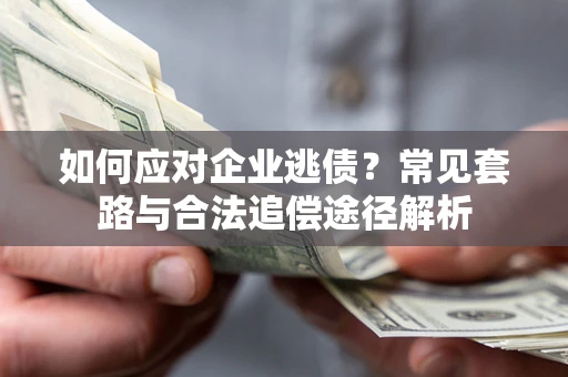 武汉如何应对企业逃债？常见套路与合法追偿途径解析