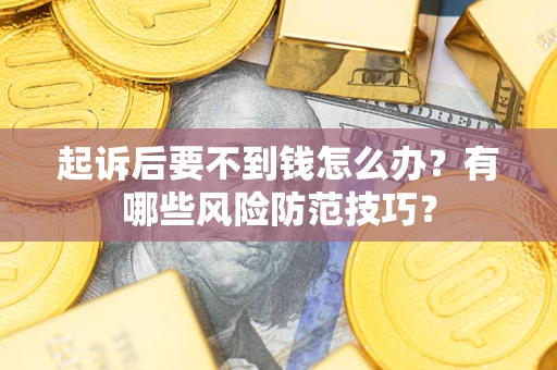 武汉起诉后要不到钱怎么办?有哪些风险防范技巧? 武汉起诉后要不到钱怎么办?有哪些风险防范技巧?