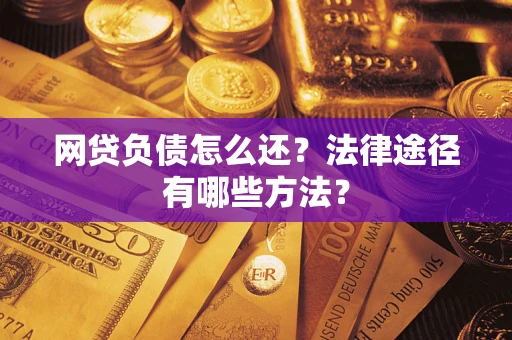 武汉网贷负债怎么还？法律途径有哪些方法？