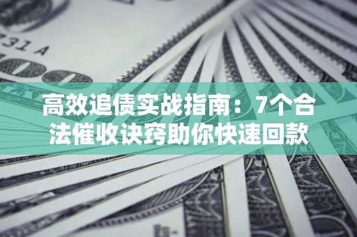 武汉高效追债实战指南：7个合法催收诀窍助你快速回款