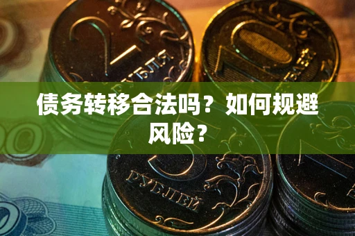 武汉债务转移合法吗？如何规避风险？