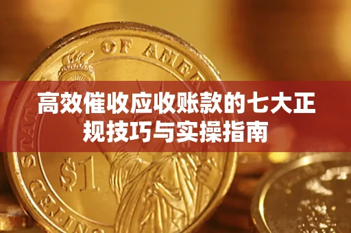 武汉高效催收应收账款的七大正规技巧与实操指南